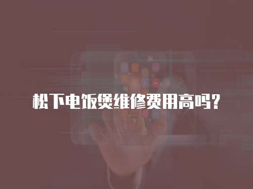 松下電飯煲維修費(fèi)用高嗎？