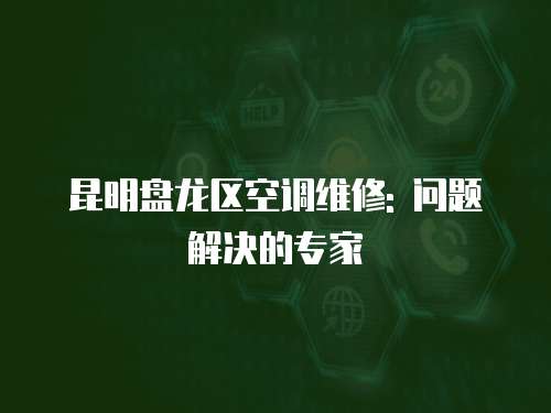 昆明盤龍區空調維修: 問題解決的專家