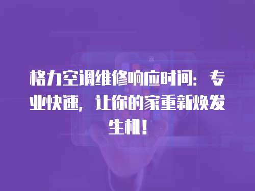 格力空調(diào)維修響應(yīng)時間：專業(yè)快速，讓你的家重新煥發(fā)生機！