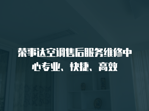 榮事達(dá)空調(diào)售后服務(wù)維修中心專業(yè)、快捷、高效