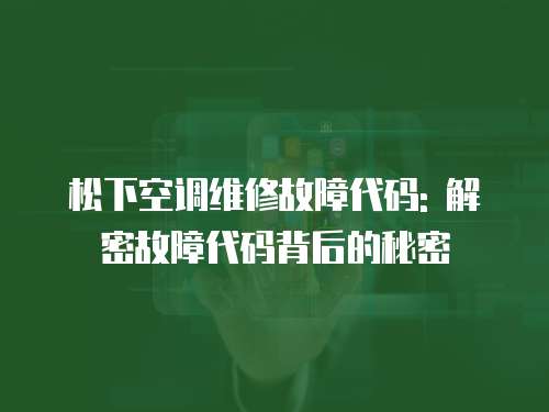 松下空調維修故障代碼: 解密故障代碼背后的秘密
