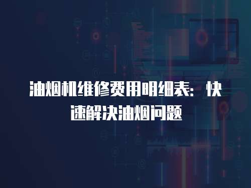 油煙機維修費用明細表：快速解決油煙問題