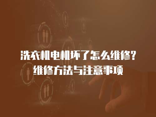 洗衣機電機壞了怎么維修？維修方法與注意事項