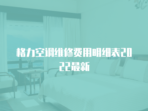 格力空調維修費用明細表2022最新