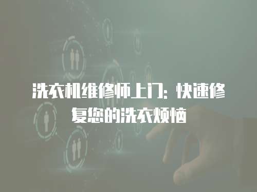洗衣機(jī)維修師上門: 快速修復(fù)您的洗衣煩惱