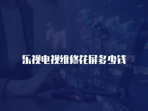 樂視電視維修花屏多少錢