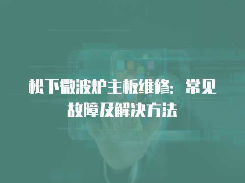 松下微波爐主板維修：常見故障及解決方法