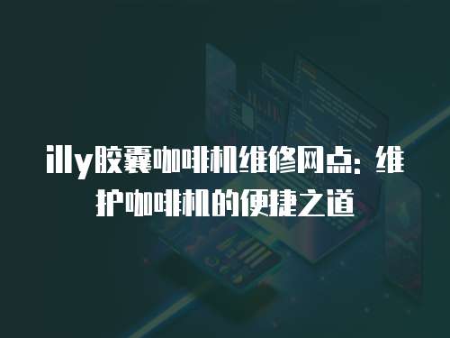 illy膠囊咖啡機維修網點: 維護咖啡機的便捷之道