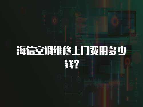 海信空調(diào)維修上門費(fèi)用多少錢？