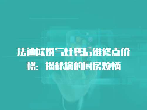 法迪歐燃氣灶售后維修點價格：揭秘您的廚房煩惱
