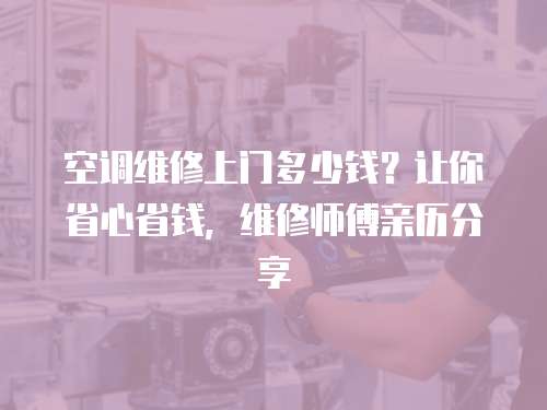 空調維修上門多少錢？讓你省心省錢，維修師傅親歷分享