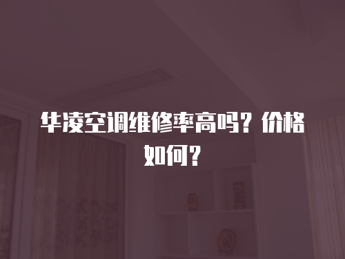 華凌空調維修率高嗎？價格如何？
