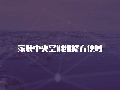 家裝中央空調維修方便嗎