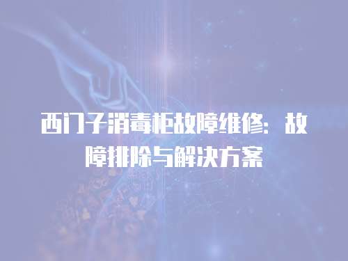 西門(mén)子消毒柜故障維修：故障排除與解決方案