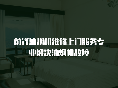 前鋒油煙機(jī)維修上門服務(wù)專業(yè)解決油煙機(jī)故障