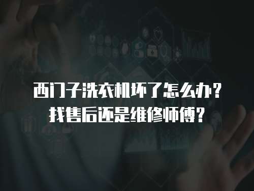 西門子洗衣機壞了怎么辦？找售后還是維修師傅？