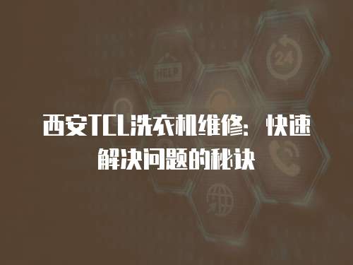 西安TCL洗衣機維修：快速解決問題的秘訣