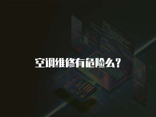 空調(diào)維修有危險(xiǎn)么？
