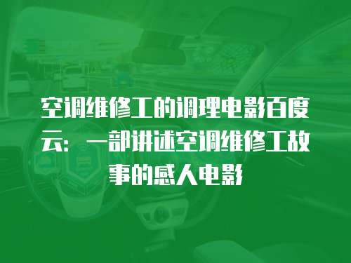 空調(diào)維修工的調(diào)理電影百度云：一部講述空調(diào)維修工故事的感人電影