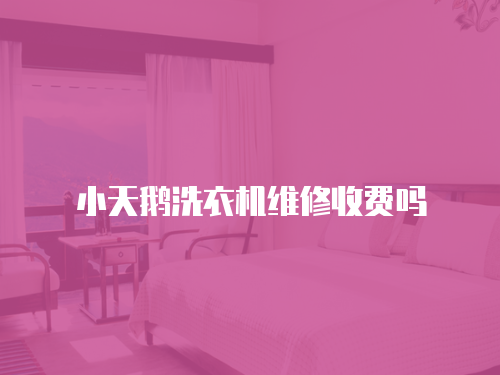 小天鵝洗衣機維修收費嗎