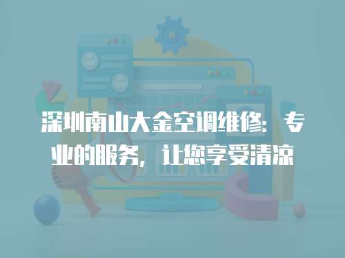 深圳南山大金空調維修：專業的服務，讓您享受清涼