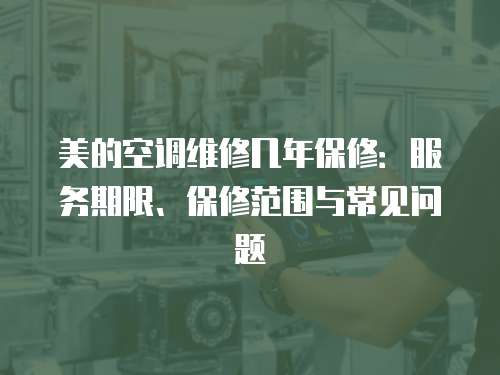 美的空調維修幾年保修：服務期限、保修范圍與常見問題