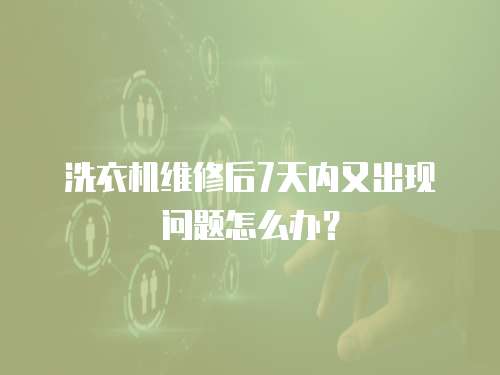 洗衣機維修后7天內又出現問題怎么辦？