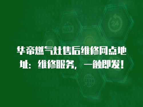 華帝燃?xì)庠钍酆缶S修網(wǎng)點(diǎn)地址：維修服務(wù)，一觸即發(fā)！