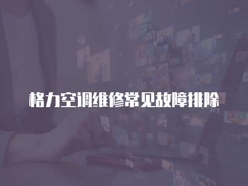 格力空調維修常見故障排除