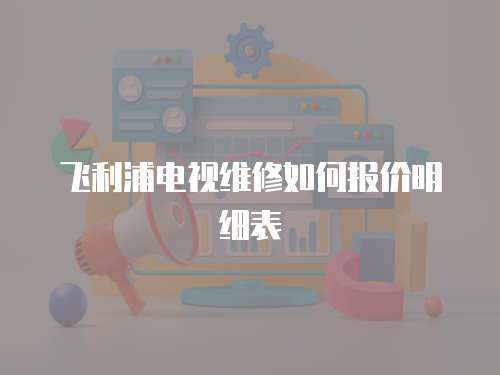 飛利浦電視維修如何報價明細表