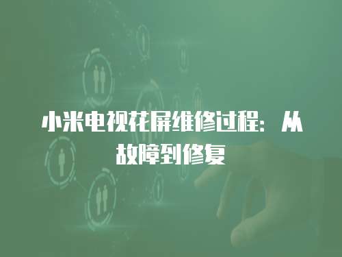 小米電視花屏維修過程：從故障到修復