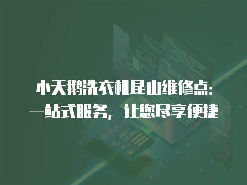 小天鵝洗衣機昆山維修點：一站式服務，讓您盡享便捷