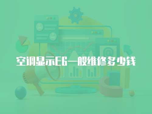 空調(diào)顯示E6一般維修多少錢