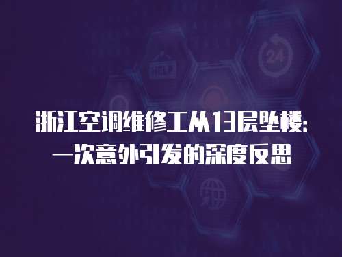 浙江空調維修工從13層墜樓：一次意外引發的深度反思