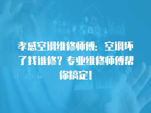 孝感空調維修師傅：空調壞了找誰修？專業維修師傅幫你搞定！