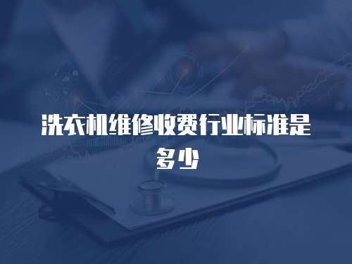 洗衣機維修收費行業標準是多少