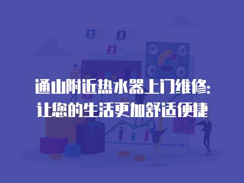 通山附近熱水器上門維修：讓您的生活更加舒適便捷