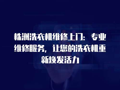 株洲洗衣機(jī)維修上門：專業(yè)維修服務(wù)，讓您的洗衣機(jī)重新煥發(fā)活力
