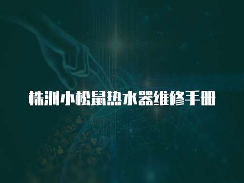 株洲小松鼠熱水器維修手冊