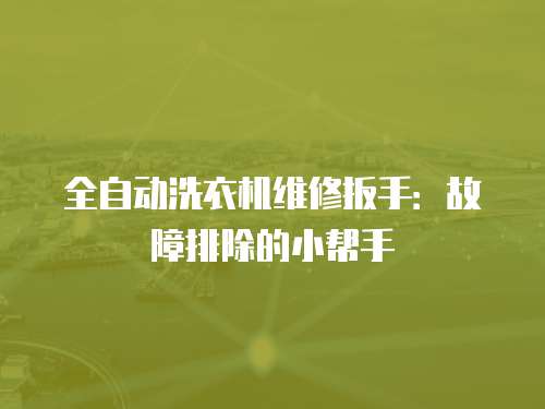 全自動(dòng)洗衣機(jī)維修扳手：故障排除的小幫手