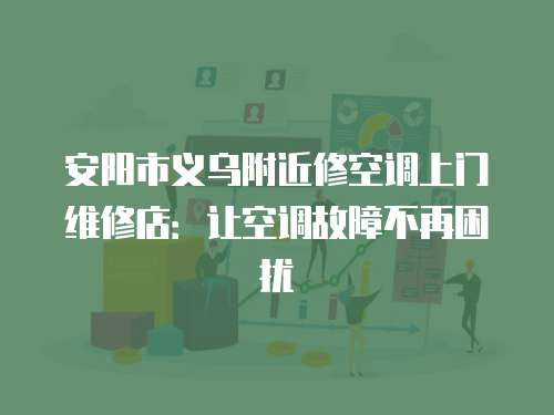安陽市義烏附近修空調上門維修店：讓空調故障不再困擾