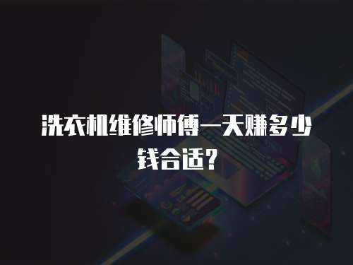 洗衣機(jī)維修師傅一天賺多少錢合適？