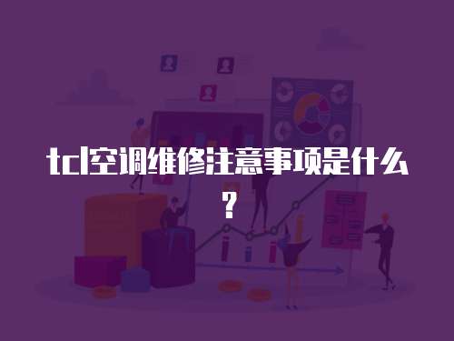 tcl空調(diào)維修注意事項是什么？