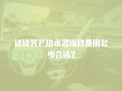 談談光芒熱水器維修費用多少合適？