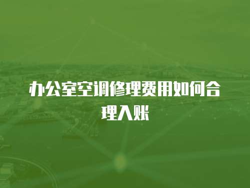 辦公室空調(diào)修理費(fèi)用如何合理入賬