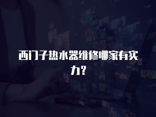 西門(mén)子熱水器維修哪家有實(shí)力？