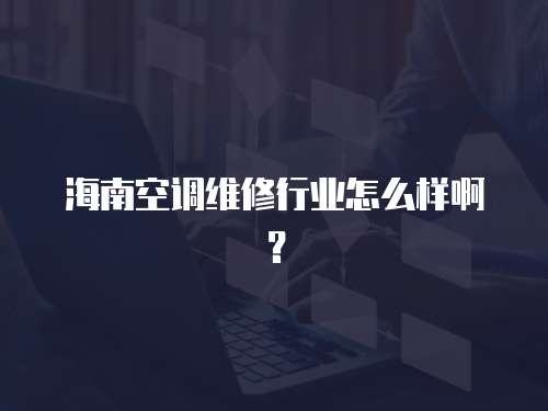 海南空調維修行業怎么樣啊？