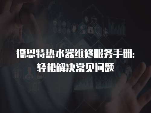 德恩特?zé)崴骶S修服務(wù)手冊：輕松解決常見問題
