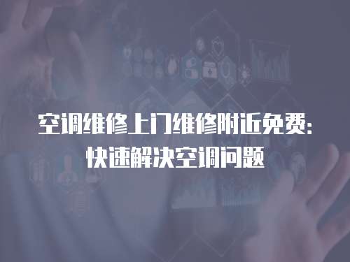 空調(diào)維修上門維修附近免費：快速解決空調(diào)問題