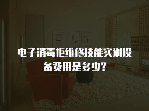 電子消毒柜維修技能實訓設備費用是多少？